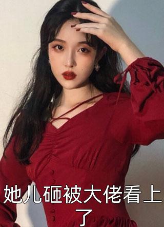 她儿砸被大佬看上了全本小说（她儿砸被大佬看上了）全文阅读