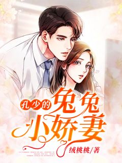 孔少的兔兔小娇妻小说全文绒桃桃免费阅读