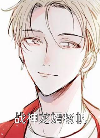 战神龙婿杨帆精彩小说(杨帆)全章节阅读