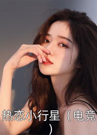 新上《热恋小行星（电竞）》时念小说免费阅读