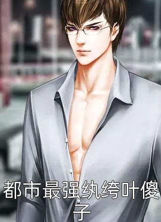 都市最强纨绔叶傻子左耳思念小说最新章节阅读