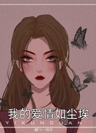 好看的我的爱情如尘埃小说_我的爱情如尘埃最新章节阅读