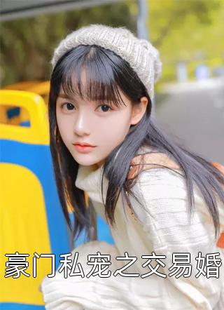 爆款小说豪门私宠之交易婚全文免费阅读