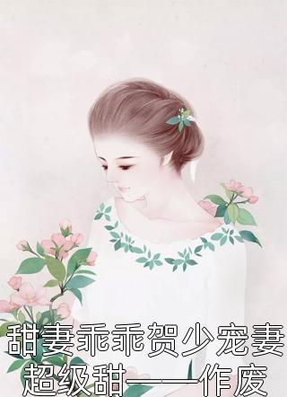 [完结]甜妻乖乖贺少宠妻超级甜——作废全章节阅读