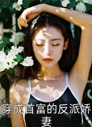 穿成首富的反派娇妻一口芝士鱼小说（完整版）阅读