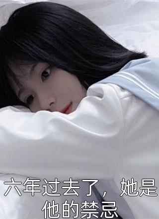 六年过去了，她是他的禁忌小说全文墨云归免费阅读