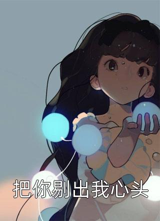 把你剔出我心头全本小说（把你剔出我心头）全文阅读