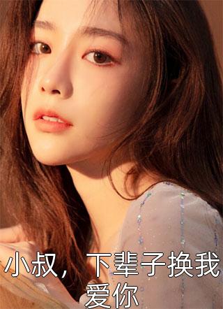 爆款小说小叔，下辈子换我爱你全文免费阅读