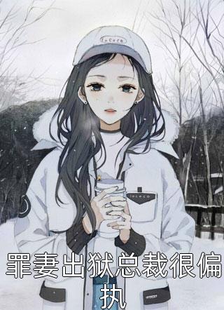 [完结]罪妻出狱总裁很偏执全章节阅读