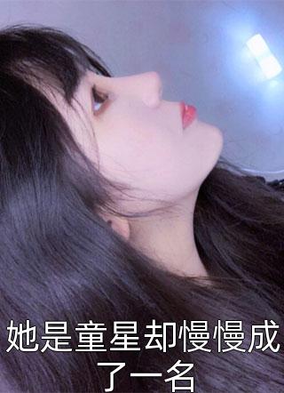 《她是童星却慢慢成了一名》小说完整章节她是童星却慢慢成了一名免费阅读