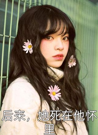 后来，她死在他怀里浮生乱最新小说全文阅读