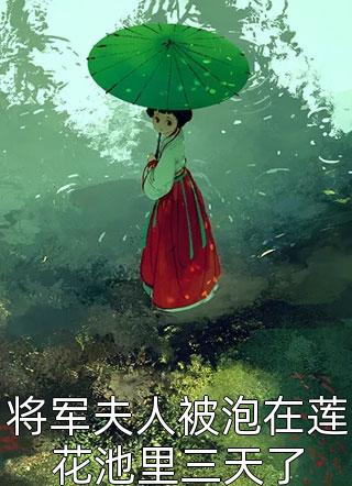 将军夫人被泡在莲花池里三天了全本小说（将军夫人被泡在莲花池里三天了）全文阅读
