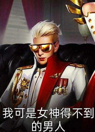 我可是女神得不到的男人全本小说（我可是女神得不到的男人）全文阅读