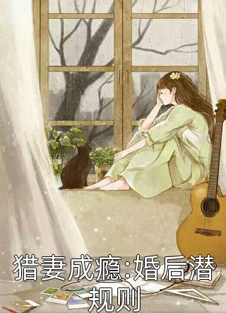猎妻成瘾:婚后潜规则全文免费阅读(月落)完结版阅读