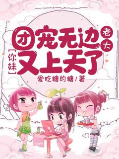 全章节小说团宠无边：老大，你妹又上天了爱吃糖的糖最新阅读