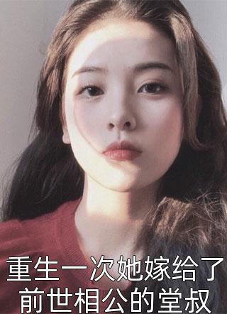 最新小说重生一次她嫁给了前世相公的堂叔免费阅读
