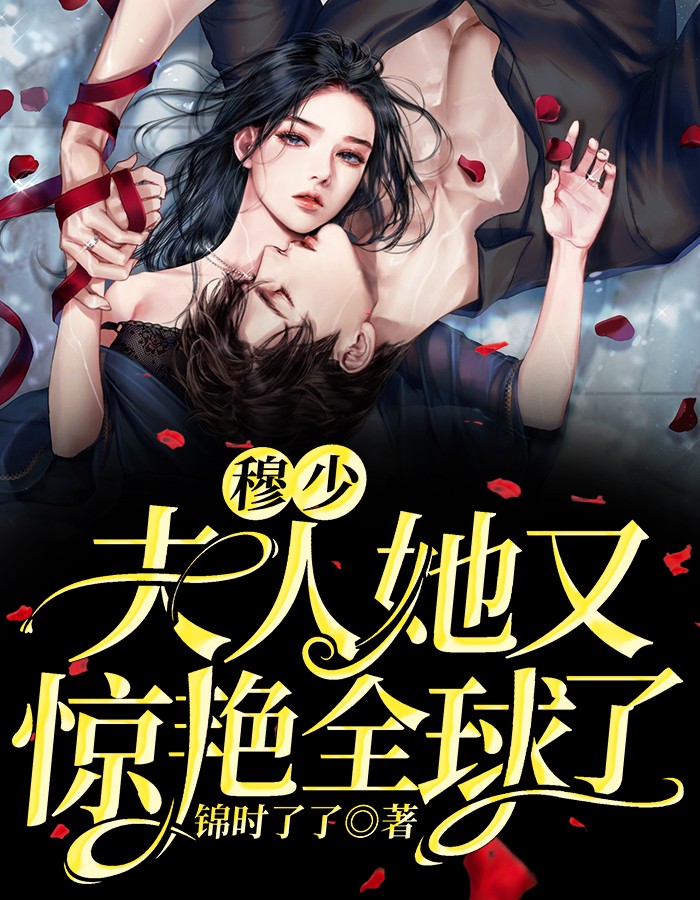 穆少，夫人她又惊艳全球了全本小说（穆少，夫人她又惊艳全球了）全文阅读