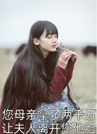 您母亲拿了两千万让夫人离开您他脸色一黑南之情小说（完整版）阅读