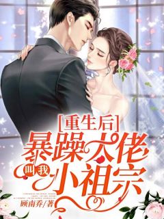 爆款小说重生后暴躁大佬叫我小祖宗全文免费阅读