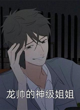 《龙帅的神级姐姐》小说完整章节龙帅的神级姐姐免费阅读