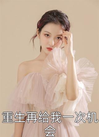 重生再给我一次机会糖心丹最新小说全文阅读