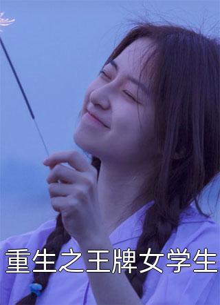 好看的重生之王牌女学生小说_重生之王牌女学生最新章节阅读