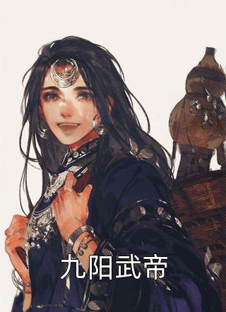 九阳武帝小说全文我吃面包免费阅读