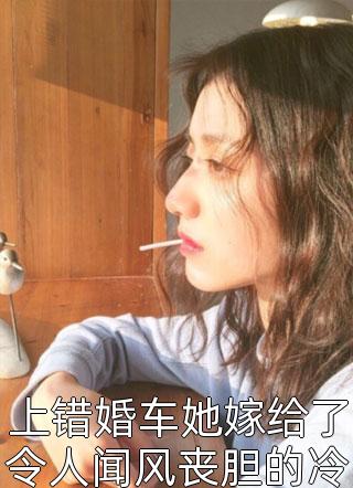 上错婚车她嫁给了令人闻风丧胆的冷面阎王青丝茹墨最新小说全文阅读