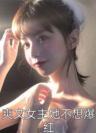 爽文女主她不想爆红小说全文大哥喝冰阔落免费阅读