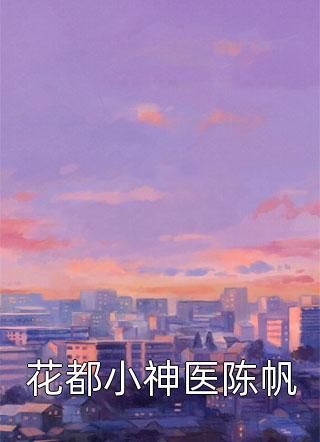 花都小神医陈帆天选唱诗人全本小说最新阅读