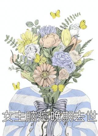 最新小说女主脑癌晚期去世免费阅读