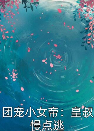 团宠小女帝：皇叔慢点逃全文免费阅读(月恒)完结版阅读