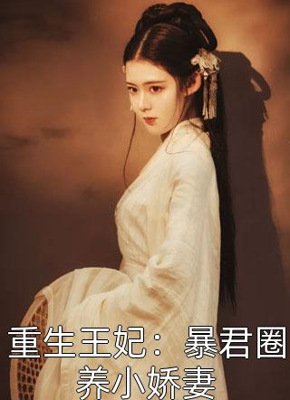《重生王妃：暴君圈养小娇妻》完结小说(全文在线阅读)