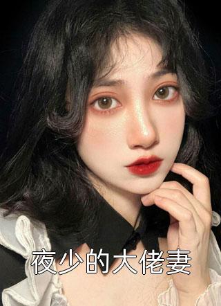 好看的夜少的大佬妻小说_夜少的大佬妻最新章节阅读
