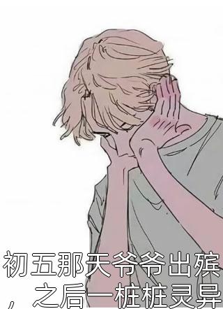 初五那天爷爷出殡，之后一桩桩灵异事件听澜本尊小说全章节最新阅读