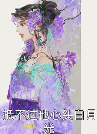 爆款小说抵不过他心头白月光全文免费阅读