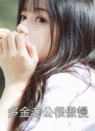 爆款小说多金老公很傲慢全文免费阅读