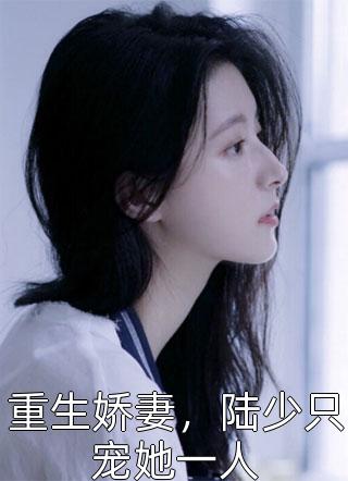 重生娇妻，陆少只宠她一人全文免费阅读(清歌一片)完结版阅读