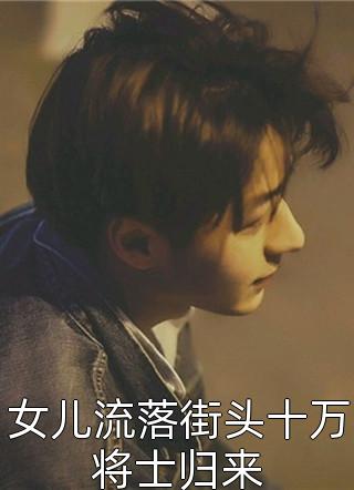 女儿流落街头十万将士归来唐九最新小说全文阅读