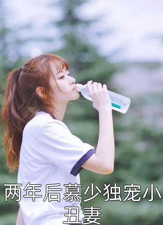 两年后慕少独宠小丑妻全本小说两年后慕少独宠小丑妻免费章节阅读