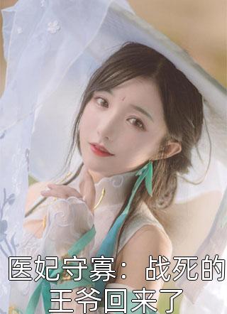 医妃守寡：战死的王爷回来了小说 医妃守寡：战死的王爷回来了免费阅读