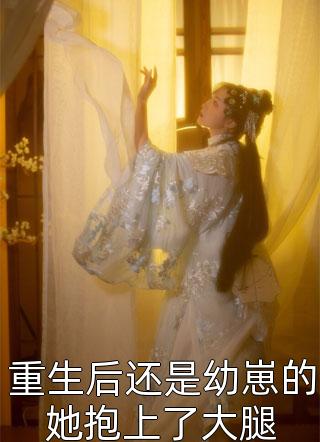 [完结]重生后还是幼崽的她抱上了大腿全章节阅读