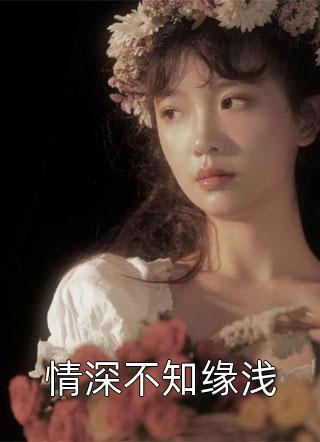 好看的情深不知缘浅小说_情深不知缘浅最新章节阅读