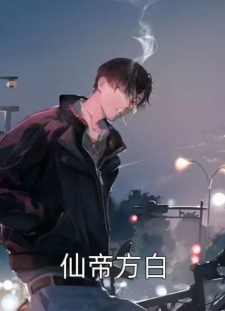 好看的仙帝方白小说_仙帝方白最新章节阅读