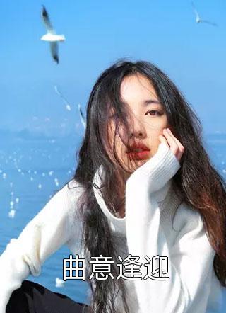 好看的曲意逢迎小说_曲意逢迎最新章节阅读