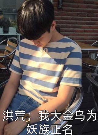 洪荒：我大金乌为妖族正名全文阅读 洪荒太子章节阅读