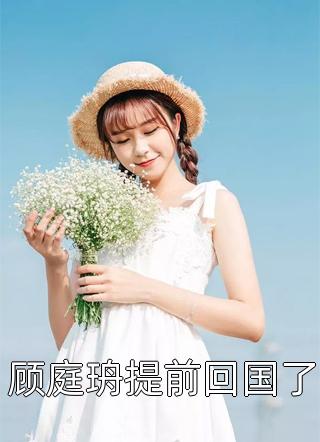 最新小说顾庭珘提前回国了免费阅读