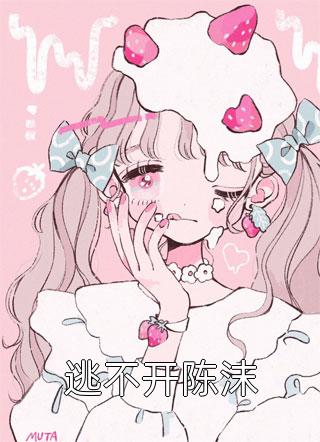 逃不开陈沫全文免费阅读(佛九)完结版阅读