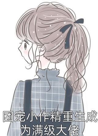 团宠小作精重生成为满级大佬精彩小说(雾莲果果)全章节阅读