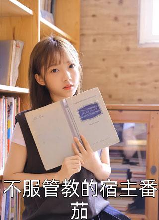 不服管教的宿主番茄全本小说（不服管教的宿主番茄）全文阅读